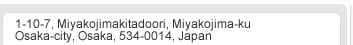 1-10-7, Miyakojimakitadoori, Miyakojima-kuOsaka-city, Osaka, 534-0014, Japan